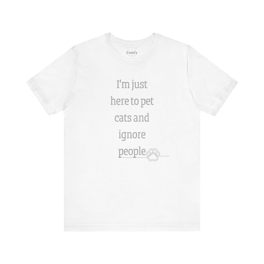 Cat Lover Tee - I'm Just Here To Pet Cats And Ignore People. Unisex Tee